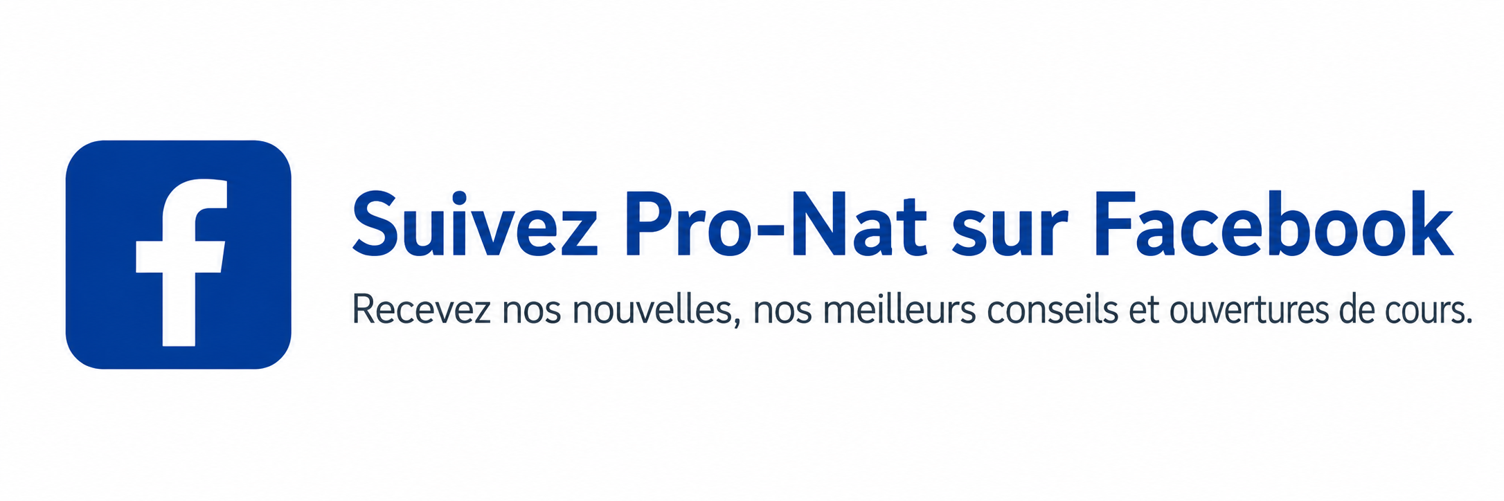 Suivez Pro-Nat sur Facebook - Recevez nos nouvelles, nos meilleurs conseils et ouvertures de cours.